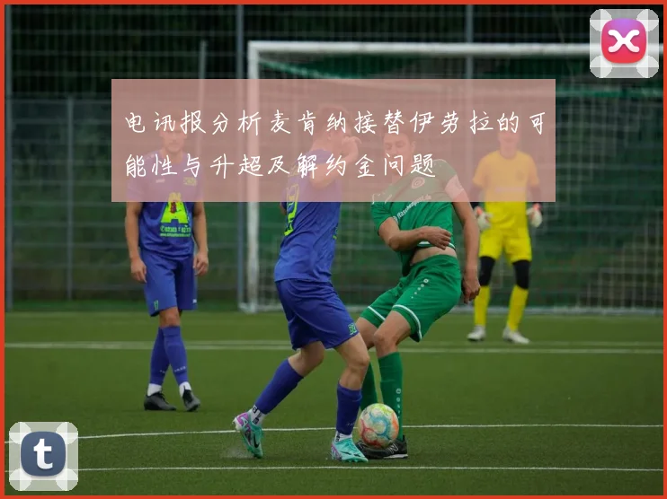 电讯报分析麦肯纳接替伊劳拉的可能性与升超及解约金问题